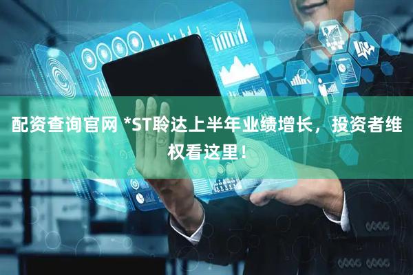 配资查询官网 *ST聆达上半年业绩增长，投资者维权看这里！