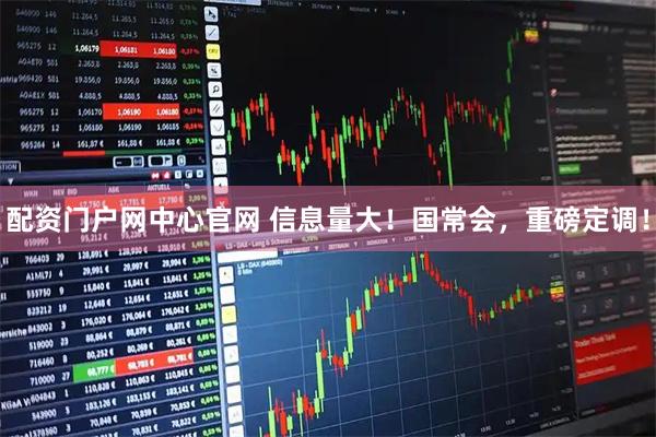 配资门户网中心官网 信息量大！国常会，重磅定调！