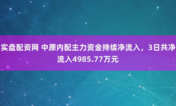 实盘配资网 中原内配主力资金持续净流入，3日共净流入4985.77万元