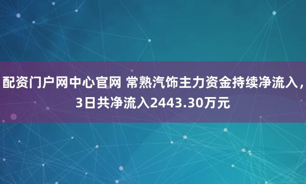 配资门户网中心官网 常熟汽饰主力资金持续净流入，3日共净流入2443.30万元