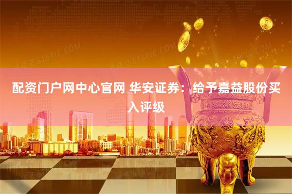 配资门户网中心官网 华安证券：给予嘉益股份买入评级