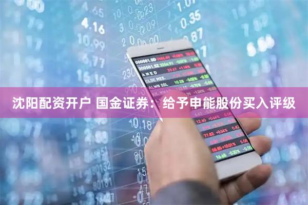 沈阳配资开户 国金证券：给予申能股份买入评级
