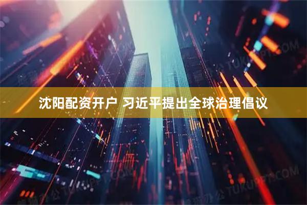 沈阳配资开户 习近平提出全球治理倡议