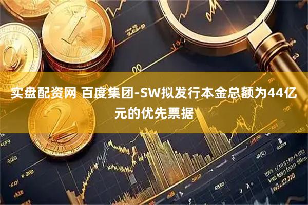 实盘配资网 百度集团-SW拟发行本金总额为44亿元的优先票据