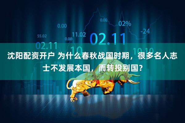 沈阳配资开户 为什么春秋战国时期，很多名人志士不发展本国，而转投别国？