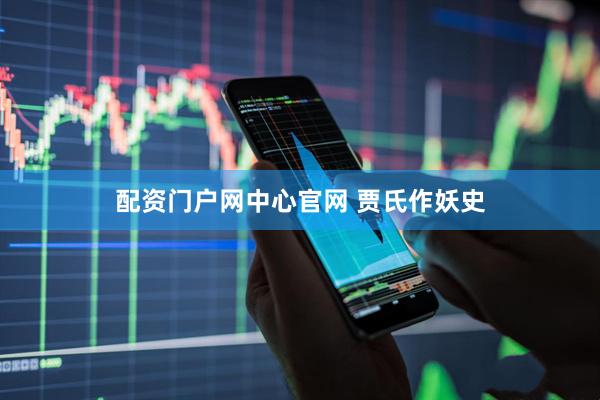 配资门户网中心官网 贾氏作妖史