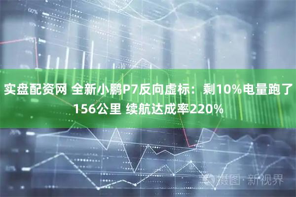 实盘配资网 全新小鹏P7反向虚标：剩10%电量跑了156公里 续航达成率220%