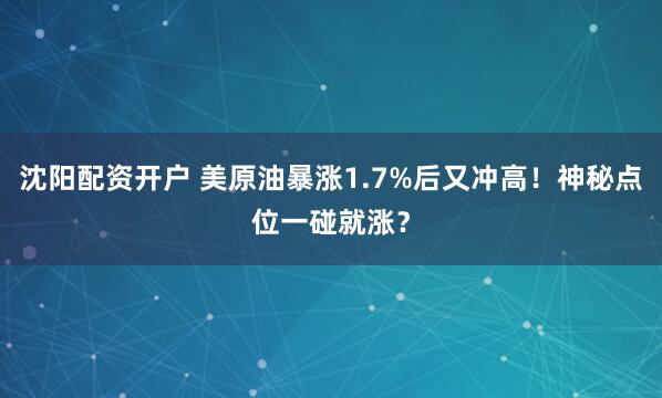 沈阳配资开户 美原油暴涨1.7%后又冲高！神秘点位一碰就涨？