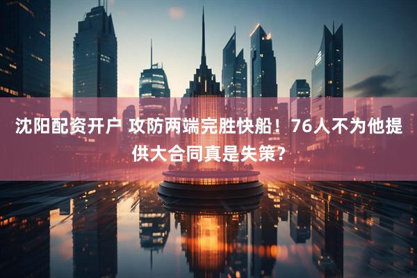 沈阳配资开户 攻防两端完胜快船！76人不为他提供大合同真是失策？