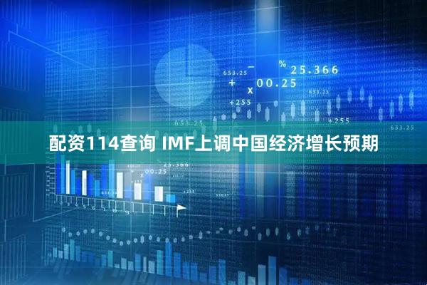 配资114查询 IMF上调中国经济增长预期