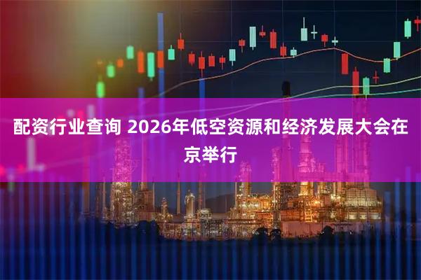 配资行业查询 2026年低空资源和经济发展大会在京举行