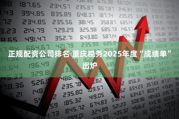 正规配资公司排名 重庆税务2025年度“成绩单”出炉