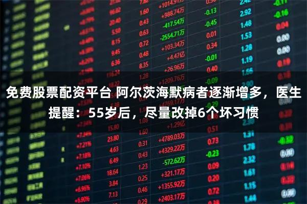 免费股票配资平台 阿尔茨海默病者逐渐增多，医生提醒：55岁后，尽量改掉6个坏习惯