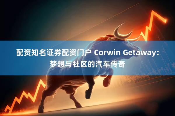 配资知名证券配资门户 Corwin Getaway：梦想与社区的汽车传奇