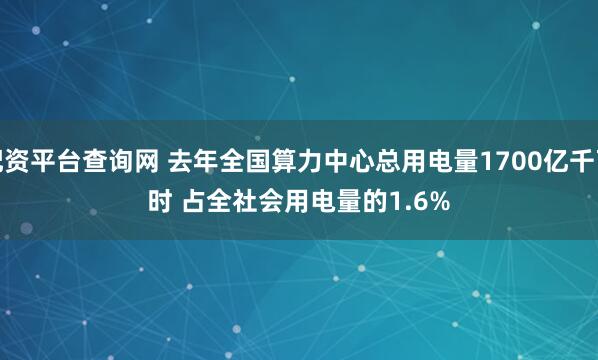 配资平台查询网 去年全国算力中心总用电量1700亿千瓦时 占全社会用电量的1.6%