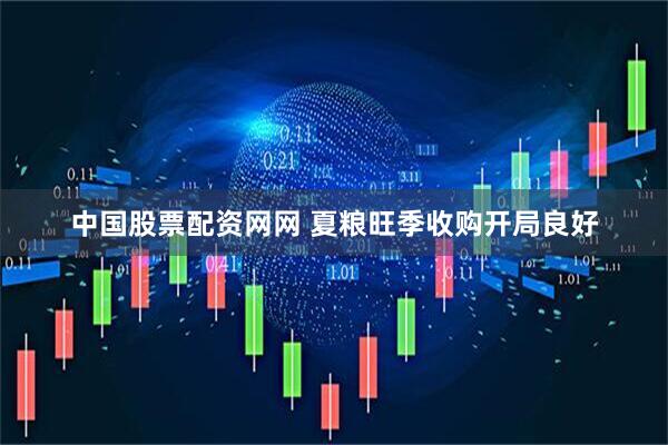 中国股票配资网网 夏粮旺季收购开局良好