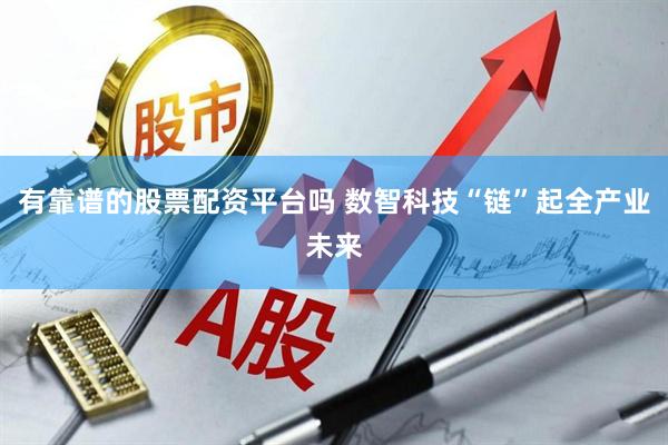 有靠谱的股票配资平台吗 数智科技“链”起全产业未来