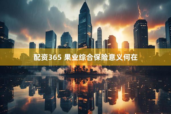 配资365 果业综合保险意义何在