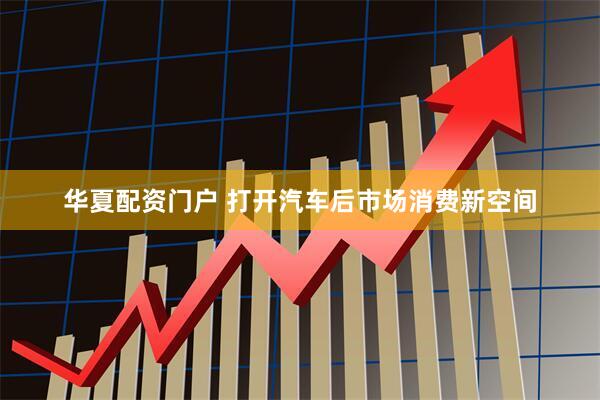 华夏配资门户 打开汽车后市场消费新空间