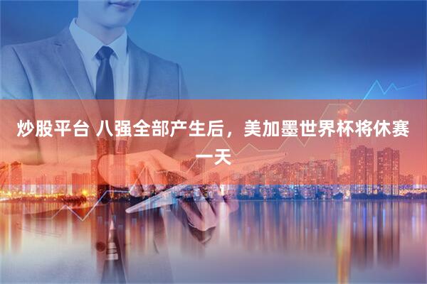 炒股平台 八强全部产生后，美加墨世界杯将休赛一天