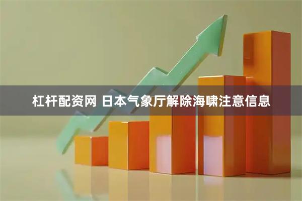 杠杆配资网 日本气象厅解除海啸注意信息