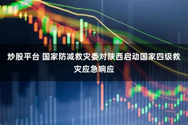 炒股平台 国家防减救灾委对陕西启动国家四级救灾应急响应