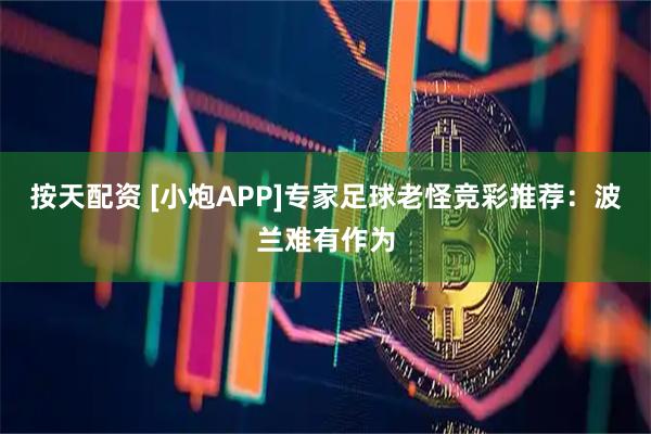按天配资 [小炮APP]专家足球老怪竞彩推荐：波兰难有作为