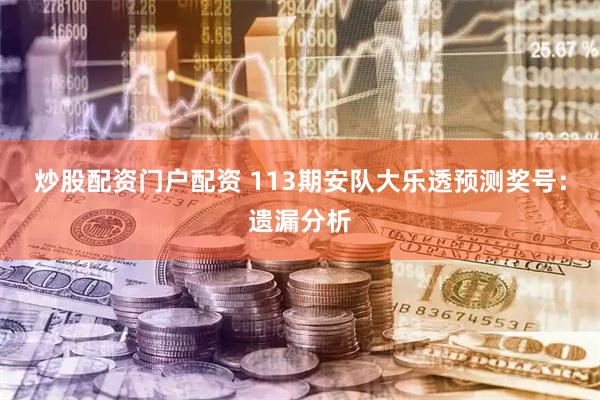 炒股配资门户配资 113期安队大乐透预测奖号：遗漏分析